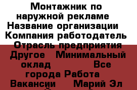 Монтажник по наружной рекламе › Название организации ­ Компания-работодатель › Отрасль предприятия ­ Другое › Минимальный оклад ­ 40 000 - Все города Работа » Вакансии   . Марий Эл респ.,Йошкар-Ола г.